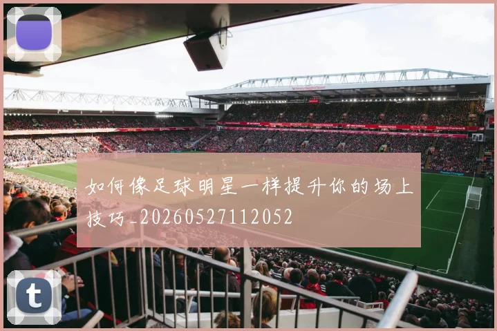 如何像足球明星一样提升你的场上技巧_20260527112052