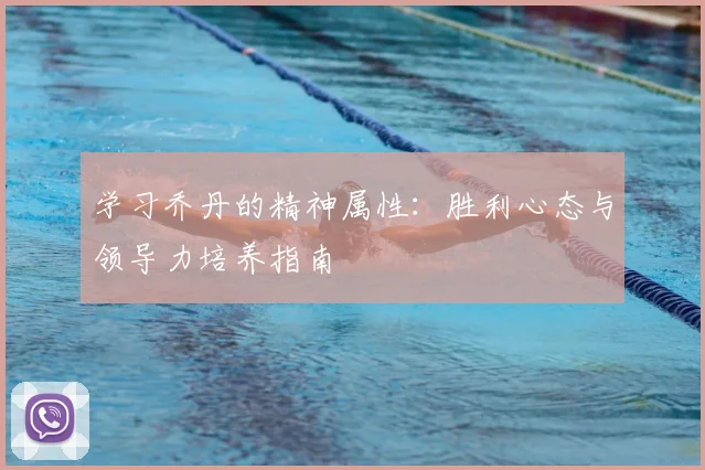 学习乔丹的精神属性：胜利心态与领导力培养指南