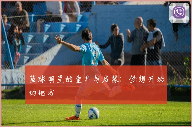 篮球明星的童年与启蒙：梦想开始的地方