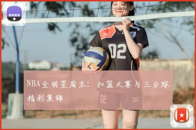 NBA全明星周末：扣篮大赛与三分球精彩集锦