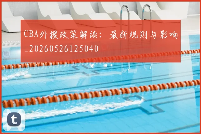 CBA外援政策解读：最新规则与影响_20260526125040