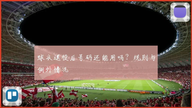 球衣退役后号码还能用吗？规则与例外情况