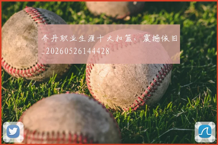 乔丹职业生涯十大扣篮，震撼依旧_20260526144428