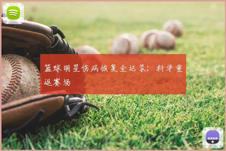 篮球明星伤病恢复全记录：科学重返赛场