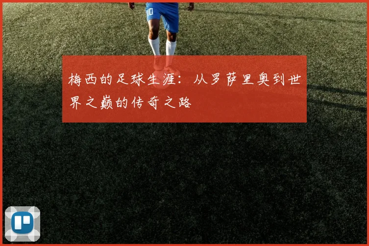 梅西的足球生涯：从罗萨里奥到世界之巅的传奇之路