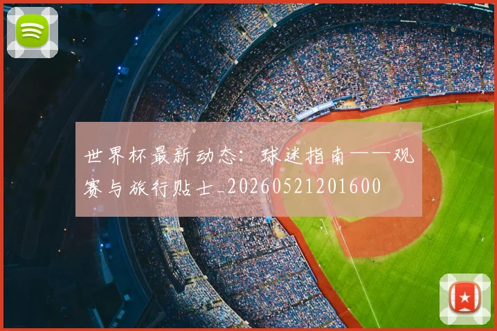 世界杯最新动态：球迷指南——观赛与旅行贴士_20260521201600