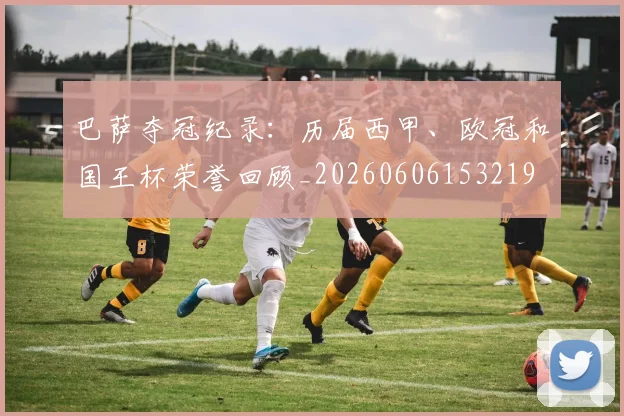 巴萨夺冠纪录：历届西甲、欧冠和国王杯荣誉回顾_20260606153219