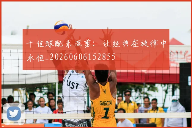 十佳球配乐混剪:让经典在旋律中永恒_20260606152855