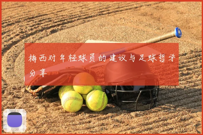 梅西对年轻球员的建议与足球哲学分享