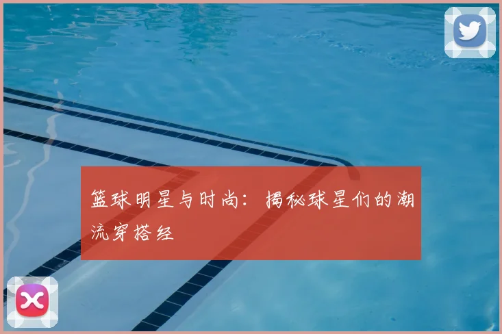 篮球明星与时尚：揭秘球星们的潮流穿搭经