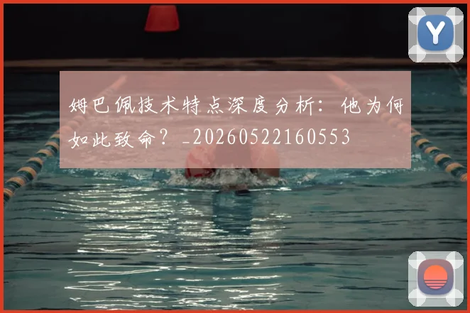 姆巴佩技术特点深度分析：他为何如此致命？_20260522160553