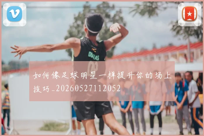 如何像足球明星一样提升你的场上技巧_20260527112052