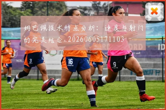 姆巴佩技术特点分析：速度与射门的完美结合_20260605171103