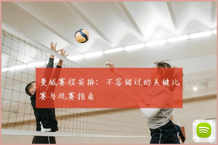 曼城赛程安排：不容错过的关键比赛与观赛指南